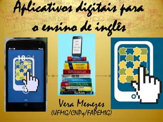 Aplicativos digitais para
o ensino de inglês

Vera Menezes

(UFMG/CNPq/FAPEMIG)

 