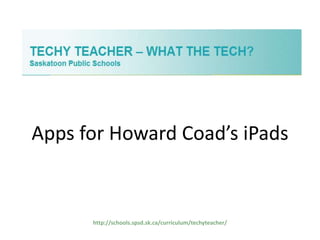 Apps for Howard Coad’s iPads

http://schools.spsd.sk.ca/curriculum/techyteacher/

 