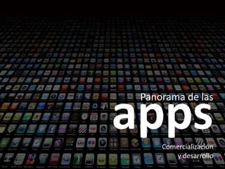 Panorama de las
Comercialización
y desarrollo
apps
 