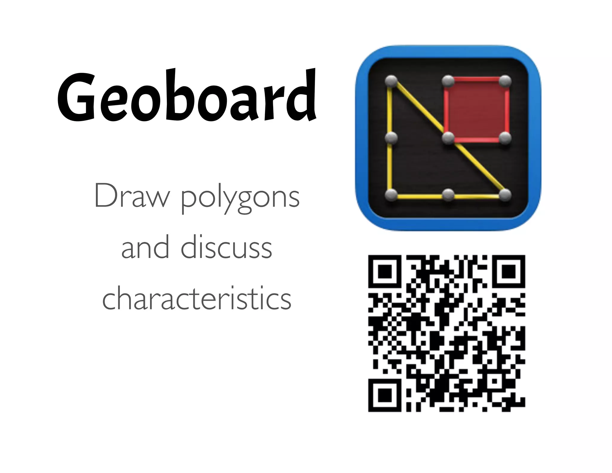 Geoboard
!
	

 Draw polygons
and discuss
characteristics 
 