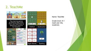 2. TeachMe 
Name: TeachMe 
Grade level: K-1 math and ESL studensts  