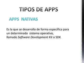 Es la que se desarrolla de forma específica para
un determinado sistema operativo,
llamado Software Development Kit o SDK.
 