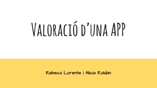 Valoraciód’unaAPP
Rebeca Lorente i Alicia Roldán
 