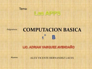COMPUTACION BASICA
Tema:
Asignatura:
1° B
Alumno: ALEX VICENTE HERNANDEZ LACES
 