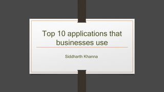 Top 10 applications that
businesses use
Siddharth Khanna
1
 