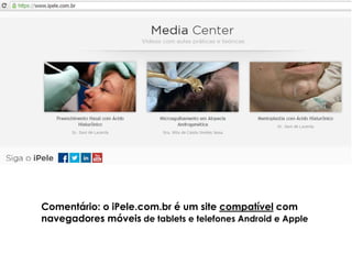 Comentário: o iPele.com.br é um site compatível com
navegadores móveis de tablets e telefones Android e Apple
 
