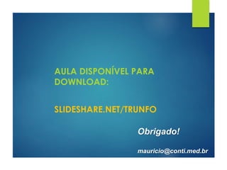 AULA DISPONÍVEL PARA
DOWNLOAD:
SLIDESHARE.NET/TRUNFO
Obrigado!
mauricio@conti.med.br
 
