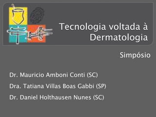 Tecnologia voltada à
Dermatologia
Dr. Mauricio Amboni Conti (SC)
Dra. Tatiana Villas Boas Gabbi (SP)
Dr. Daniel Holthausen Nunes (SC)
Simpósio
 
