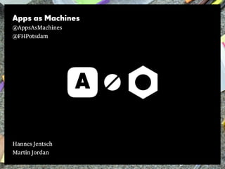 Apps as Machines
@AppsAsMachines
@FHPotsdam
Hannes Jentsch
Martin Jordan
 