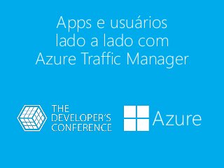 Apps e usuários
lado a lado com
Azure Traffic Manager
Azure
 