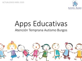 Apps Educativas
Atención Temprana Autismo Burgos
ACTUALIZADO ABRIL 2020
 