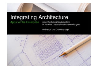 Integrating Architecture 
Apps for the Enterprise 
Ein einheitliches Modulsystem 
für verteilte Unternehmensanwendungen 
Motivation und Grundkonzept 
 