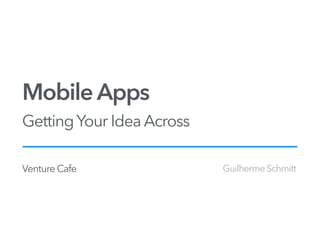 Mobile Apps
GettingYour Idea Across
Venture Cafe Guilherme Schmitt
 