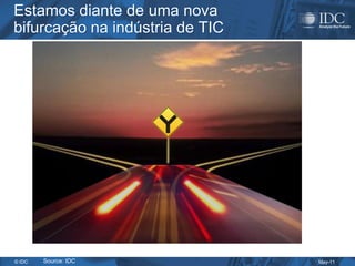 Estamos diante de uma nova
bifurcação na indústria de TIC




© IDC   Source: IDC              May-11
 