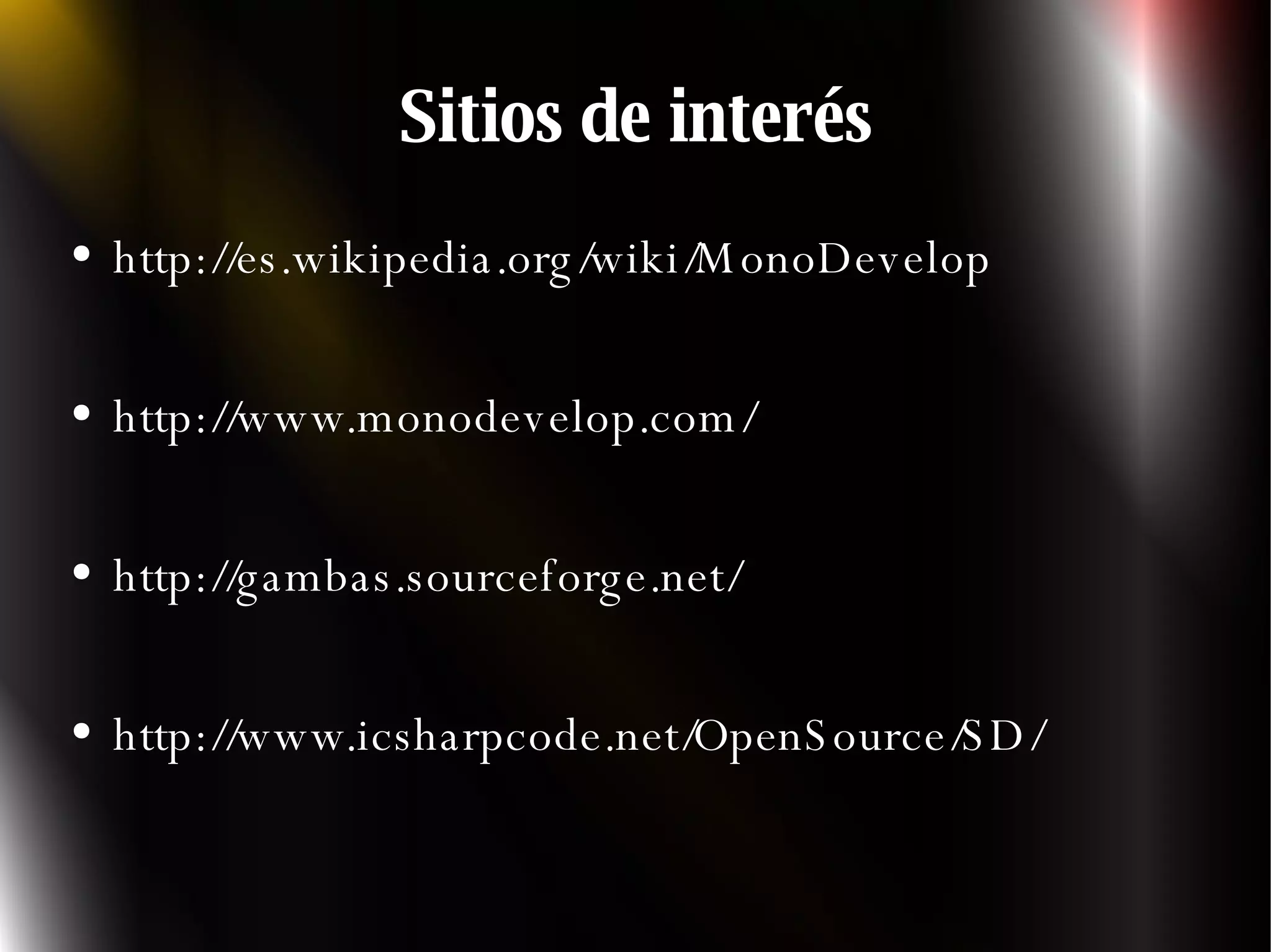 Sitios de interés http://es.wikipedia.org/wiki/MonoDevelop http://www.monodevelop.com/ http://gambas.sourceforge.net/ http://www.icsharpcode.net/OpenSource/SD/ 