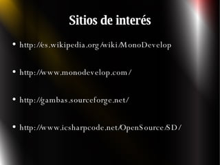 Sitios de interés http://es.wikipedia.org/wiki/MonoDevelop http://www.monodevelop.com/ http://gambas.sourceforge.net/ http://www.icsharpcode.net/OpenSource/SD/ 