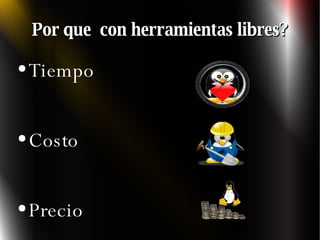 Por que  con herramientas libres? Tiempo Costo Precio 