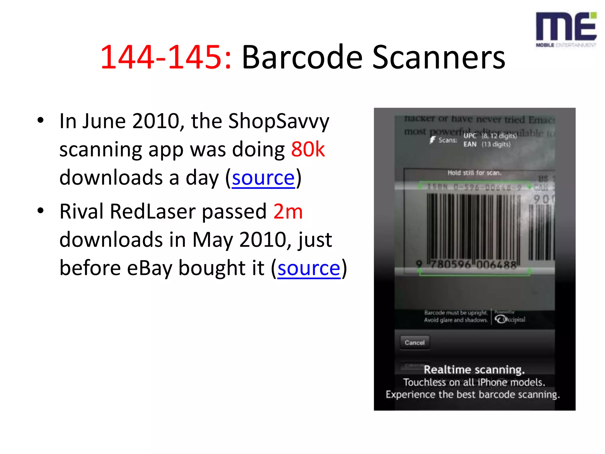 144-145: Barcode ScannersIn June 2010, the ShopSavvy scanning app was doing 80k downloads a day (source)Rival RedLaser passed 2m downloads in May 2010, just before eBay bought it (source)
