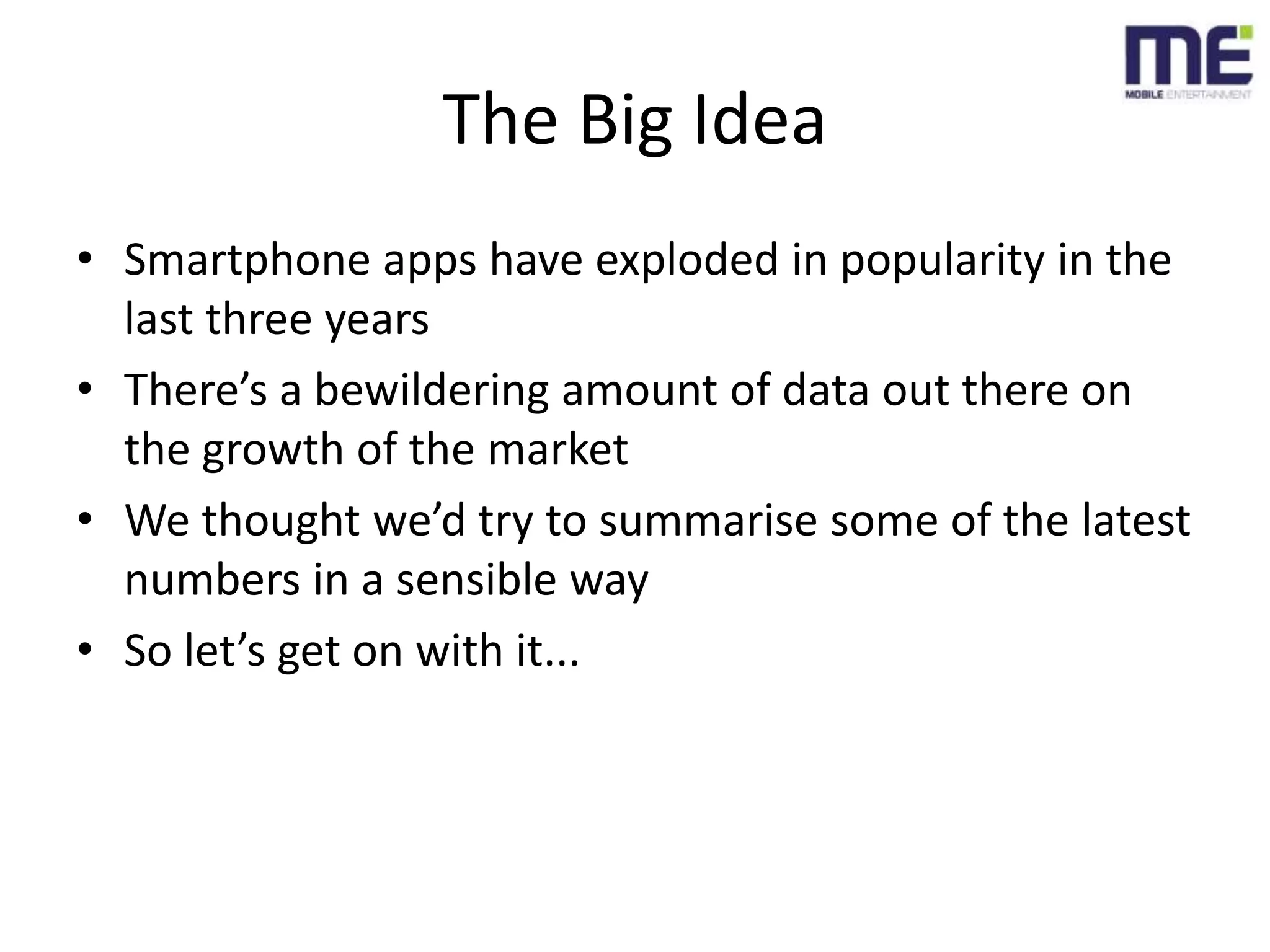 The Big IdeaSmartphone apps have exploded in popularity in the last three yearsThere’s a bewildering amount of data out there on the growth of the marketWe thought we’d try to summarise some of the latest numbers in a sensible waySo let’s get on with it...