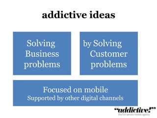 addictive ideasSolving Businessproblemsby Solving      CustomerproblemsFocused on mobileSupported by other digital channels