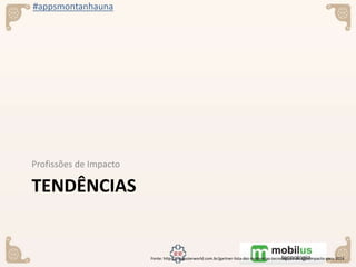 #appsmontanhauna
TENDÊNCIAS
Profissões de Impacto
Fonte: http://computerworld.com.br/gartner-lista-dez-tendencias-tecnologicas-de-alto-impacto-para-2016
 