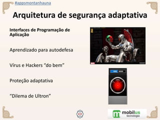 #appsmontanhauna
Arquitetura de segurança adaptativa
Interfaces de Programação de
Aplicação
Aprendizado para autodefesa
Vírus e Hackers “do bem”
Proteção adaptativa
“Dilema de Ultron”
 
