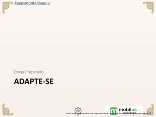 #appsmontanhauna
ADAPTE-SE
Esteja Preparado
Fonte: http://computerworld.com.br/gartner-lista-dez-tendencias-tecnologicas-de-alto-impacto-para-2016
 