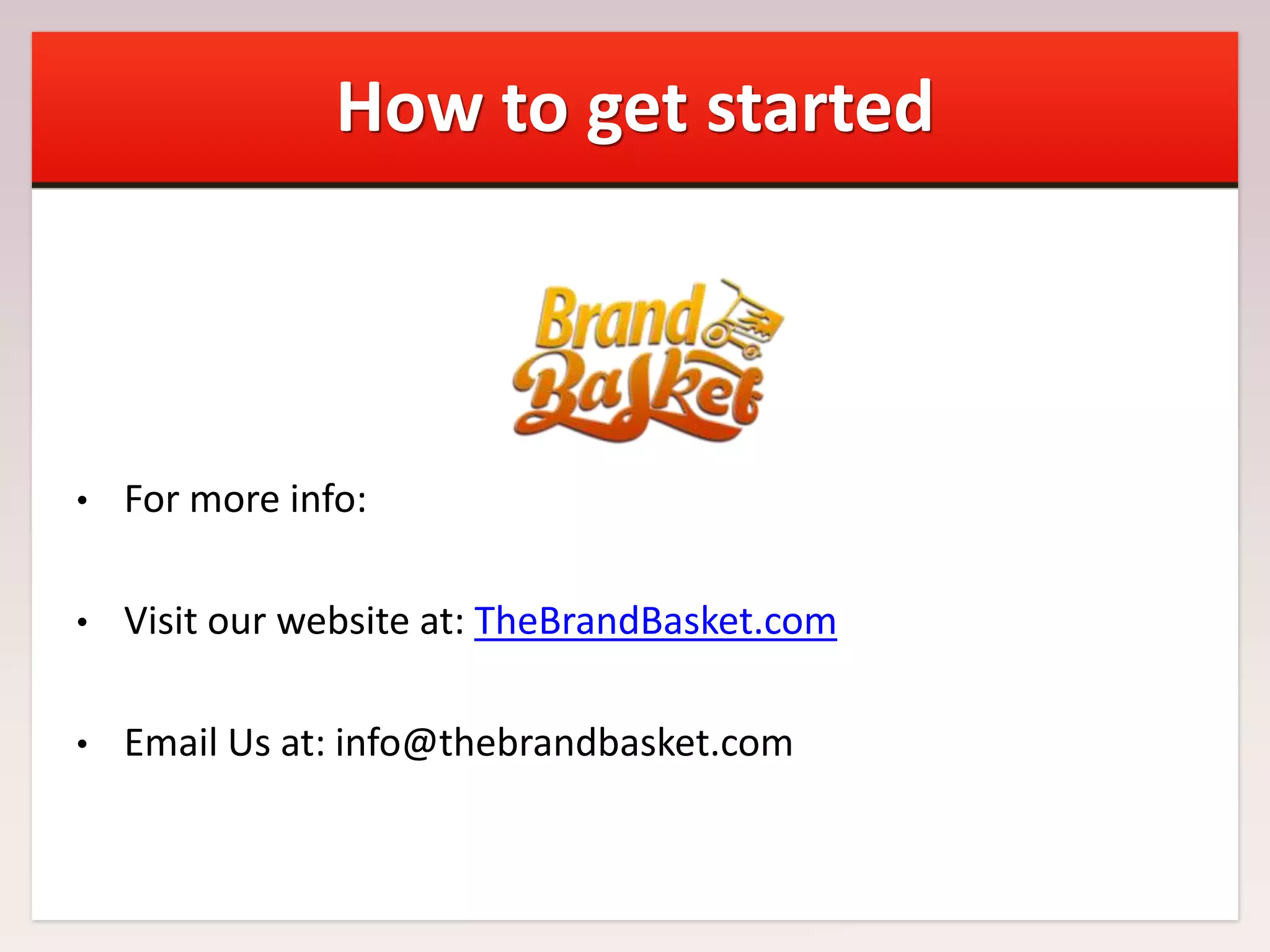 How to get started

•

For more info:

•

Visit our website at: TheBrandBasket.com

•

Email Us at: info@thebrandbasket.com

 