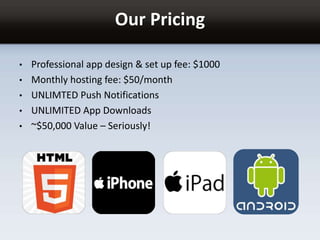 Our Pricing
• Professional app design & set up fee: $1000
• Monthly hosting fee: $50/month
• UNLIMTED Push Notifications
• UNLIMITED App Downloads
• ~$50,000 Value – Seriously!
 