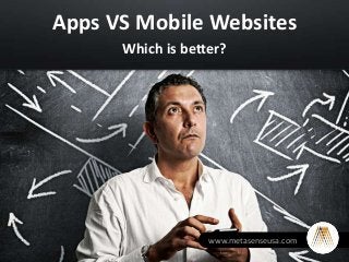 Apps VS Mobile Websites
Which is better?
www.metasenseusa.com
 