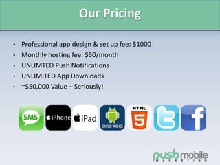 Our Pricing
• Professional app design & set up fee: $1000
• Monthly hosting fee: $50/month
• UNLIMTED Push Notifications
• UNLIMITED App Downloads
• ~$50,000 Value – Seriously!
 