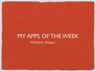 MY APPS OF THE WEEK
    McKenna Skipper
 