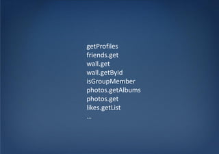getProfiles
friends.get
wall.get
wall.getById
isGroupMember
photos.getAlbums
photos.get
likes.getList
…
 