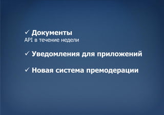  Документы
API в течение недели

 Уведомления для приложений

 Новая система премодерации
 