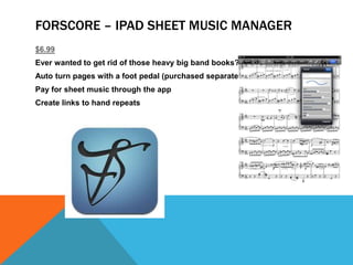 FORSCORE – IPAD SHEET MUSIC MANAGER
$6.99
Ever wanted to get rid of those heavy big band books?
Auto turn pages with a foot pedal (purchased separately)
Pay for sheet music through the app
Create links to hand repeats
 