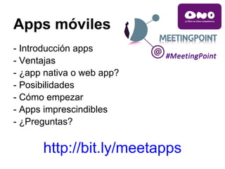 Apps móviles
- Introducción apps
- Ventajas
- ¿app nativa o web app?
- Posibilidades
- Cómo empezar
- Apps imprescindibles
- ¿Preguntas?

      http://bit.ly/meetapps
 