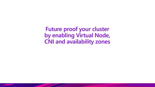 Future proof your cluster
by enabling Virtual Node,
CNI and availability zones
 