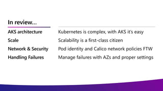 In review…
AKS architecture
Scale
Network & Security
Handling Failures
Kubernetes is complex, with AKS it’s easy
Scalabili...