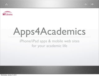 Apps4Academics
                              iPhone/iPad apps & mobile web sites
                                     for your academic life




Wednesday, January 19, 2011
 