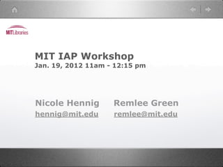 MIT IAP Workshop
Jan. 19, 2012 11am - 12:15 pm




Nicole Hennig       Remlee Green
hennig@mit.edu      remlee@mit.edu
 