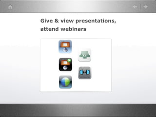 Give & view presentations,
attend webinars
 