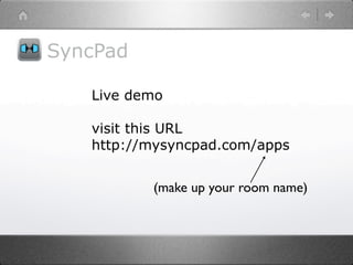 SyncPad

   Live demo

   visit this URL
   http://mysyncpad.com/apps


          (make up your room name)
 