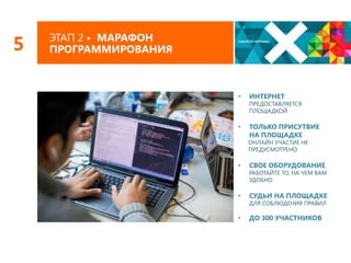 5

ЭТАП 2 • МАРАФОН
ПРОГРАММИРОВАНИЯ

•

ИНТЕРНЕТ

•

ТОЛЬКО ПРИСУТВИЕ
НА ПЛОЩАДКЕ

ПРЕДОСТАВЛЯЕТСЯ
ПЛОЩАДКОЙ

ОНЛАЙН УЧАСТИЕ НЕ
ПРЕДУСМОТРЕНО

•

СВОЕ ОБОРУДОВАНИЕ

•

СУДЬИ НА ПЛОЩАДКЕ

•

ДО 300 УЧАСТНИКОВ

РАБОТАЙТЕ ТО, НА ЧЕМ ВАМ
УДОБНО

ДЛЯ СОБЛЮДЕНИЯ ПРАВИЛ

 