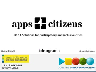 @apps4citizens@ricardespelt
SO 14 Solutions for participatory and inclusive cities
 