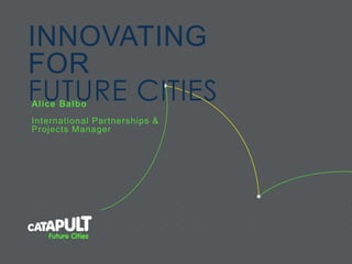 INNOVATING 
FOR 
FUTURE CITIES Al ice Balbo 
Internat ional Partnerships & 
Projects Manager 
 