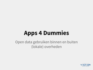 Apps 4 Dummies
Open data gebruiken binnen en buiten
(lokale) overheden
 