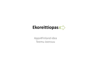 Ekoreittiopas 

Apps4Finland‐idea 
 Teemu Joensuu 
 
