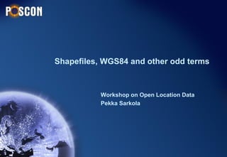 Shapefiles, WGS84 and other odd terms



           Workshop on Open Location Data
           Pekka Sarkola
 