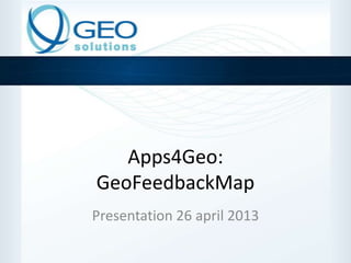 Apps4Geo:
GeoFeedbackMap
Presentation 26 april 2013
 