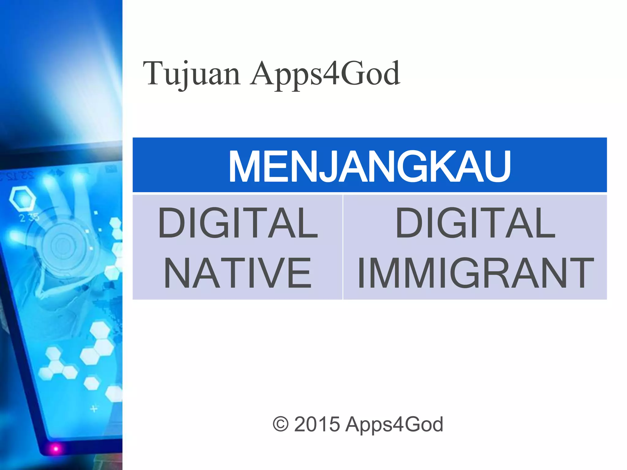 Tujuan Apps4God
MENJANGKAU
DIGITAL
NATIVE
DIGITAL
IMMIGRANT
© 2015 Apps4God